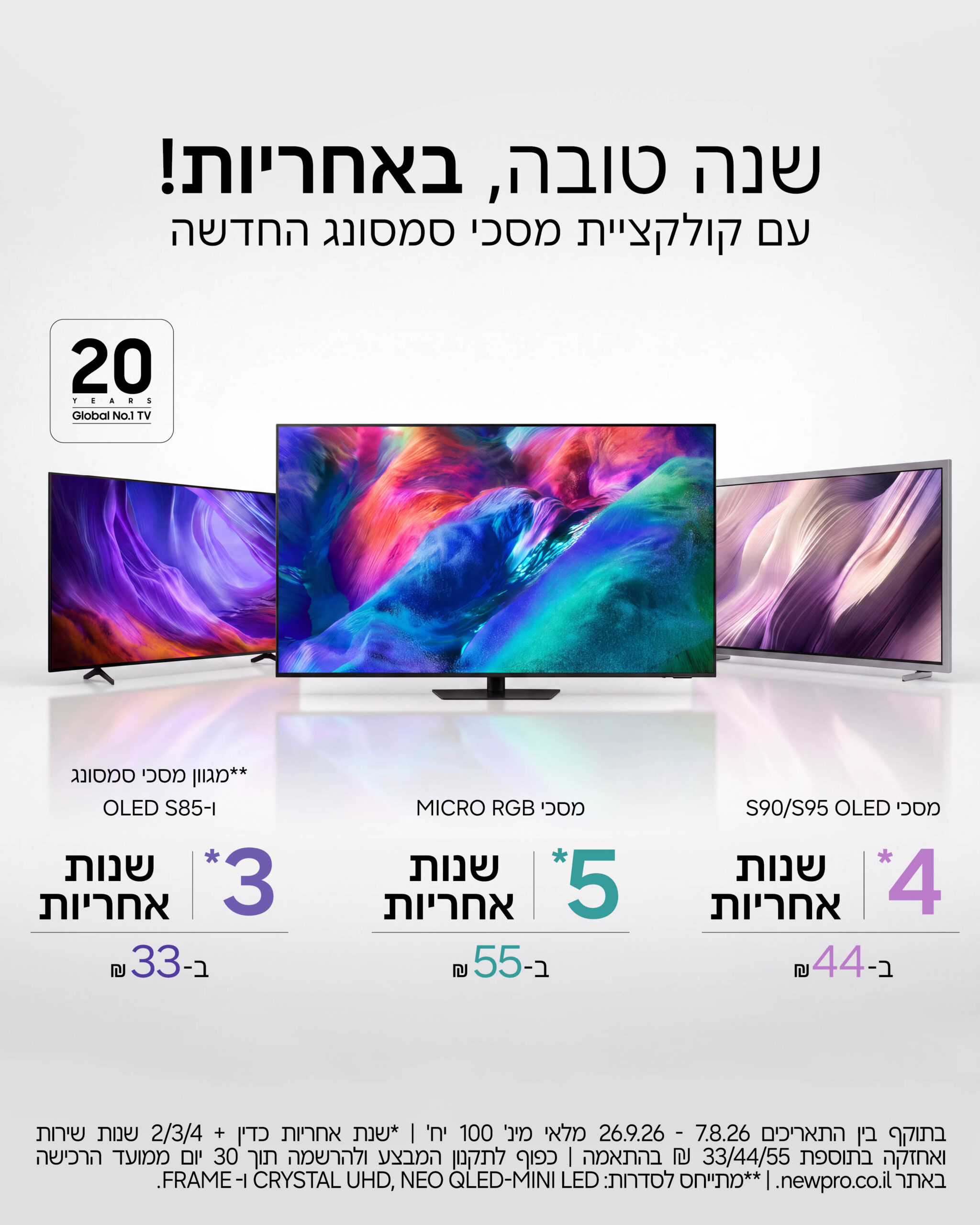 הטבה על קולקציית מסכי סמסונג החדשה! מגוון מסכי סמסונג ו-S85 - 3 שנות אחריות ב-33 ש"ח, מסכי OLED S90-S95 4 שנות אחריות ב-44 ש"ח, מסכי MICRO RGB 5 שנות אחריות ב-55 ש"ח